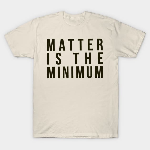 Matter is the minimum - simple font earth tones T-Shirt by tziggles